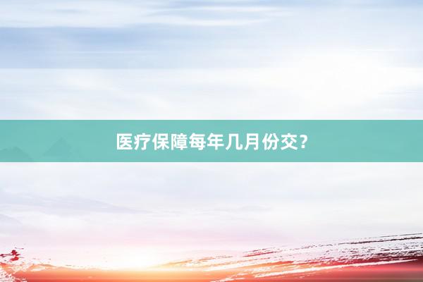 医疗保障每年几月份交？