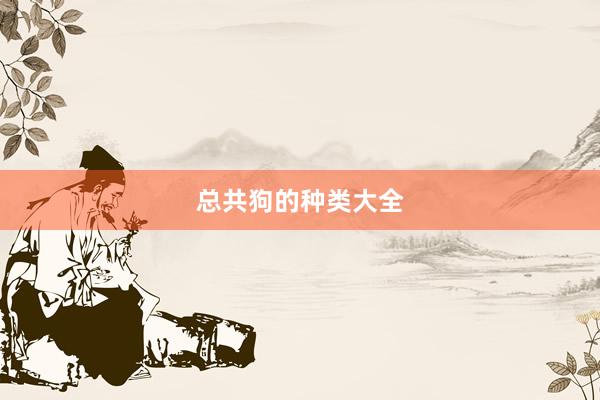 总共狗的种类大全