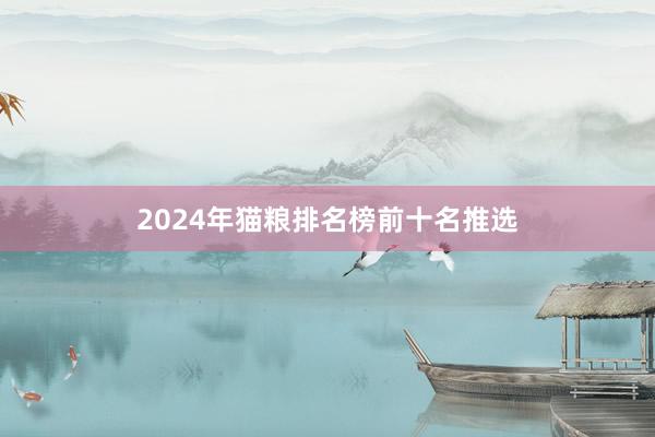 2024年猫粮排名榜前十名推选